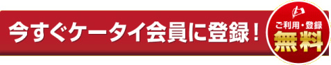 今すぐケータイ会員に登録！ご利用・登録無料